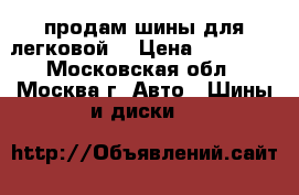 продам шины для легковой. › Цена ­ 10 000 - Московская обл., Москва г. Авто » Шины и диски   